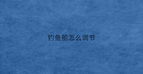 钓鱼船怎么调节(钓鱼船怎么固定才不会动)