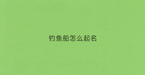 钓鱼船怎么起名(专业钓鱼船)