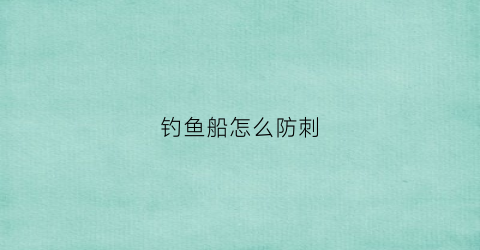 钓鱼船怎么防刺(钓鱼船怎么防刺的)