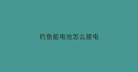 钓鱼船电池怎么接电(船钓电动轮用多大的电池)