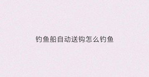 钓鱼船自动送钩怎么钓鱼(钓鱼船固定技巧)