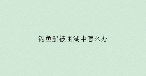 钓鱼船被困湖中怎么办