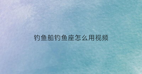 钓鱼船钓鱼座怎么用视频