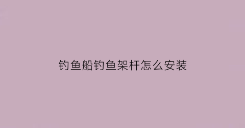 钓鱼船钓鱼架杆怎么安装(钓鱼船钓鱼架杆怎么安装图片)