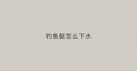 钓鱼艇怎么下水(钓鱼艇海钓)