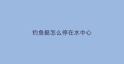钓鱼艇怎么停在水中心