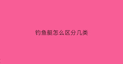 钓鱼艇怎么区分几类(钓鱼艇怎么操作)