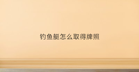 钓鱼艇怎么取得牌照(钓鱼艇驾驶技巧)