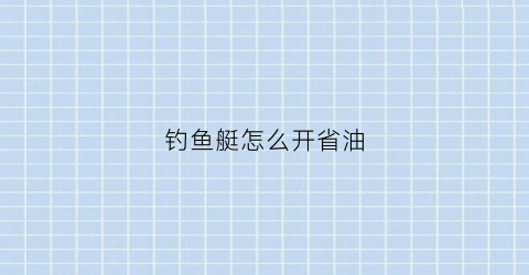 钓鱼艇怎么开省油(钓鱼艇怎么开省油的)