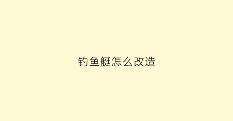 钓鱼艇怎么改造(钓鱼艇改装)