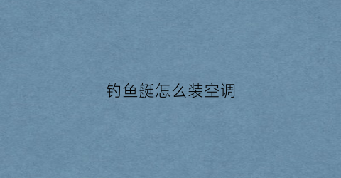 钓鱼艇怎么装空调(钓鱼艇钓鱼)