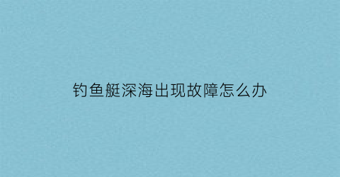 钓鱼艇深海出现故障怎么办