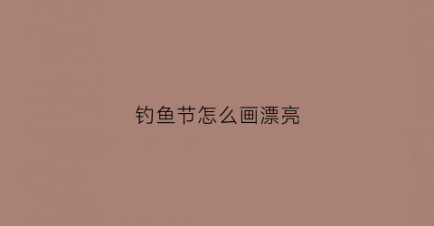 钓鱼节怎么画漂亮(钓鱼节怎么画漂亮简单)