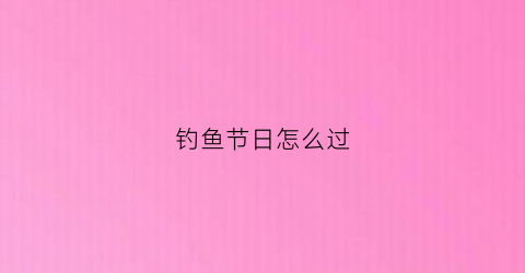 钓鱼节日怎么过(钓鱼节气口诀)