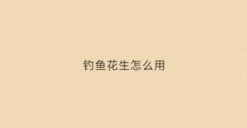 钓鱼花生怎么用(钓鱼花生怎么用最好)