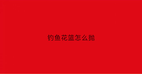 钓鱼花篮怎么抛