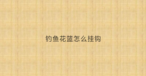 钓鱼花篮怎么挂钩(钓鱼花篮怎么挂钩的)