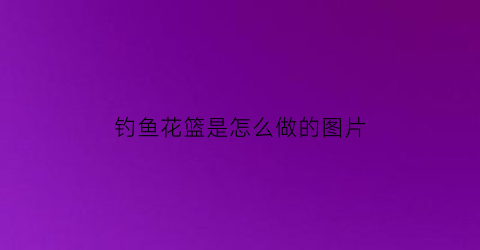 钓鱼花篮是怎么做的图片