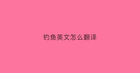 钓鱼英文怎么翻译(钓鱼英文怎么翻译成中文)