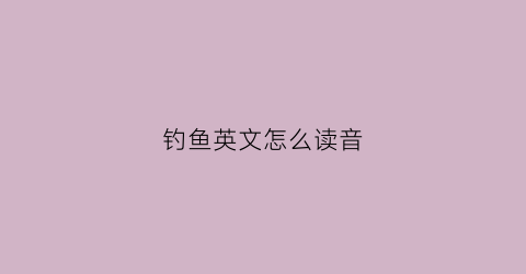 钓鱼英文怎么读音(钓鱼用英语怎么读)
