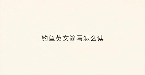 钓鱼英文简写怎么读