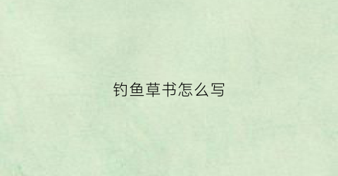 钓鱼草书怎么写(钓鱼草图)
