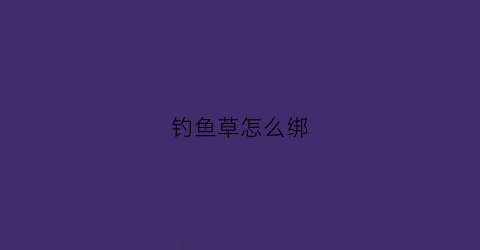 钓鱼草怎么绑(鱼草怎么挂钩)