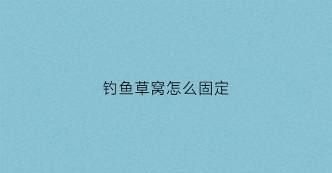 钓鱼草窝怎么固定(钓草窝用哪种钓法)