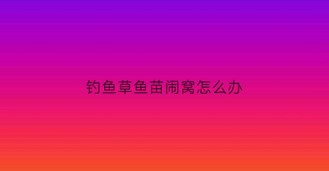 钓鱼草鱼苗闹窝怎么办(钓草鱼老跑鱼怎么办)