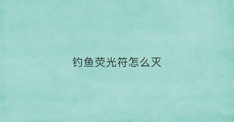 钓鱼荧光符怎么灭