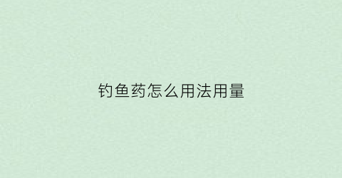 钓鱼药怎么用法用量(钓鱼的小药怎么配)
