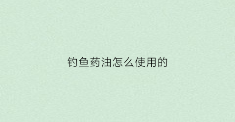 钓鱼药油怎么使用的