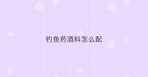 钓鱼药酒料怎么配