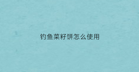 “钓鱼菜籽饼怎么使用(菜籽饼钓鱼去毒)