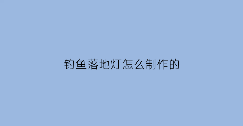 钓鱼落地灯怎么制作的