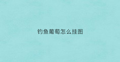 钓鱼葡萄怎么挂图(钓鱼葡萄怎么挂图好看)