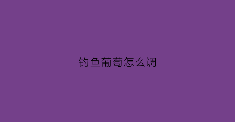 钓鱼葡萄怎么调