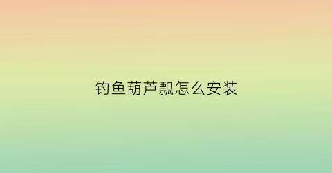 钓鱼葫芦瓢怎么安装