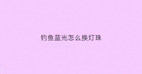 钓鱼蓝光怎么换灯珠
