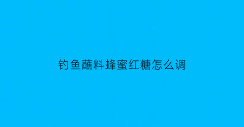 钓鱼蘸料蜂蜜红糖怎么调