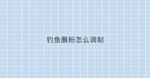 钓鱼蘸粉怎么调制(蘸粉钓鱼用什么钩最好)