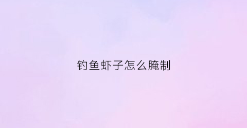 钓鱼虾子怎么腌制(如何腌虾钓鱼)