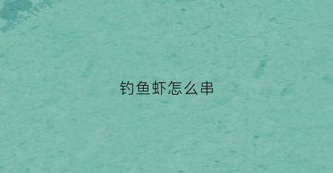 钓鱼虾怎么串(钓鱼虾怎么串钩视频)
