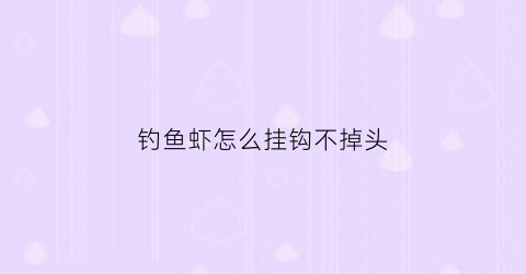 “钓鱼虾怎么挂钩不掉头(钓鱼虾怎么挂钩不掉头视频)