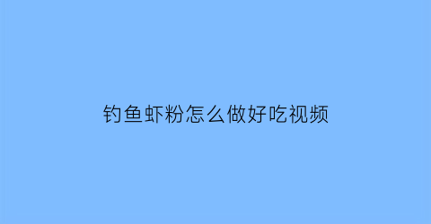 “钓鱼虾粉怎么做好吃视频(钓鱼虾粉的做法)