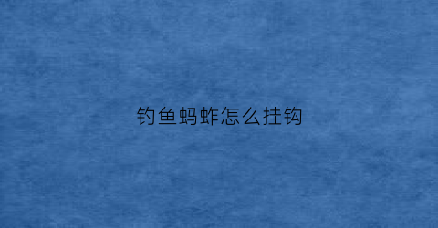钓鱼蚂蚱怎么挂钩(蚂蚱如何挂钩)