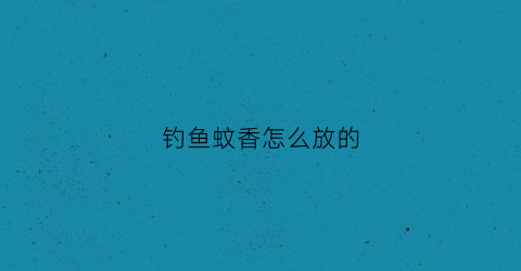 钓鱼蚊香怎么放的