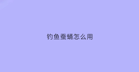 钓鱼蚕蛹怎么用(钓鱼蚕蛹如何挑选)