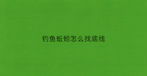 钓鱼蚯蚓怎么找底线(蚯蚓钓底怎么调漂图解)