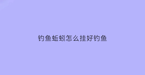 钓鱼蚯蚓怎么挂好钓鱼(钓鱼蚯蚓怎么挂好钓鱼饵料)